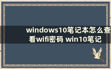 windows10笔记本怎么查看wifi密码 win10笔记本怎么查看无线网密码